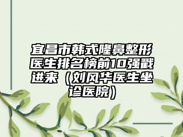 宜昌市韩式七元医生排名榜前10强戳进来（刘风华医生坐诊医院）