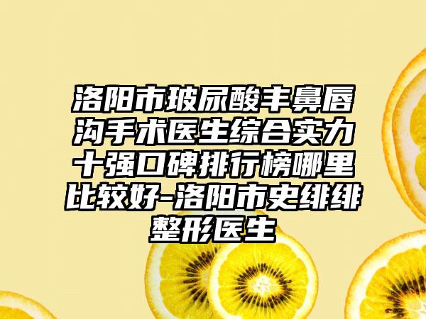 洛阳市玻尿酸丰鼻唇沟手术医生综合实力十强口碑排行榜哪里比较好-洛阳市史绯绯整形医生