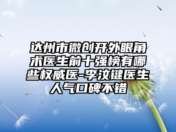 达州市微创开外眼角术医生前十强榜有哪些权威医-李汶键医生人气口碑不错