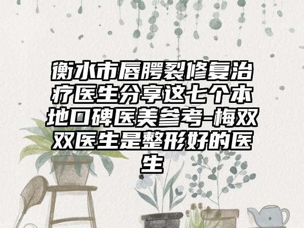 衡水市唇腭裂修复治疗医生分享这七个本地口碑医美参考-梅双双医生是整形好的医生