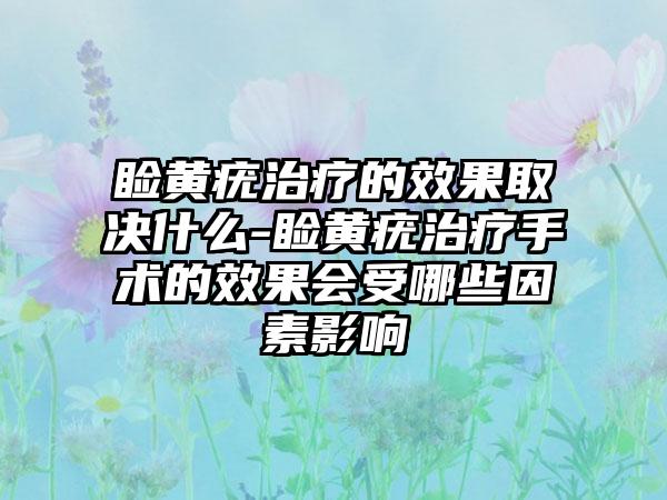 睑黄疣治疗的成果取决什么-睑黄疣治疗手术的成果会受哪些因素影响