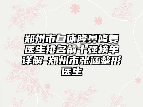 郑州市自体隆鼻修复医生排名前十强榜单详解-郑州市张涵整形医生