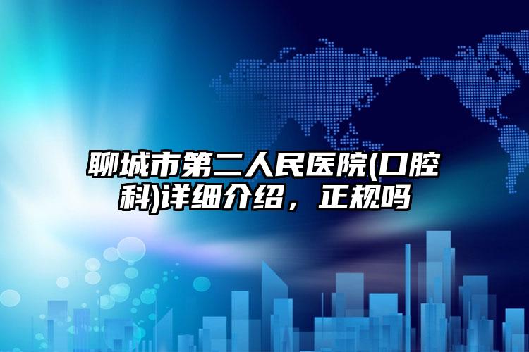 聊城市第二人民医院(口腔科)详细介绍，正规吗