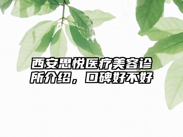 西安思悦医疗美容诊所介绍，口碑好不好