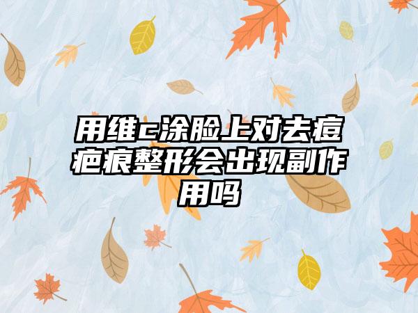 用维c涂脸上对去痘疤痕整形会出现副作用吗