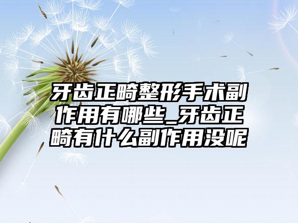牙齿正畸整形手术副作用有哪些_牙齿正畸有什么副作用没呢