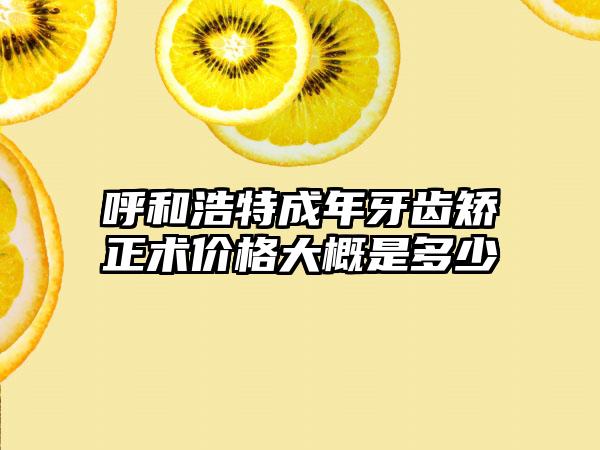 呼和浩特成年牙齿矫正术价格大概是多少