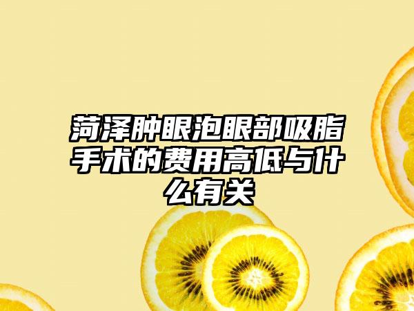 菏泽肿眼泡眼部吸脂手术的费用高低与什么有关