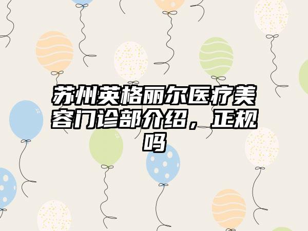 苏州英格丽尔医疗美容门诊部介绍，正规吗