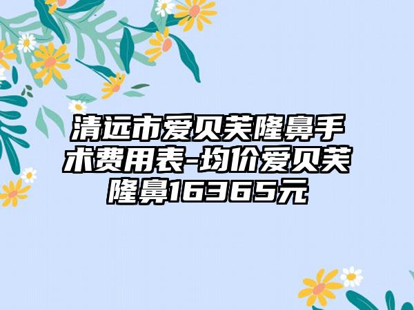 清远市爱贝芙隆鼻手术费用表-均价爱贝芙隆鼻16365元