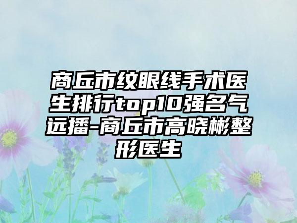 商丘市纹眼线手术医生排行top10强名气远播-商丘市高晓彬整形医生
