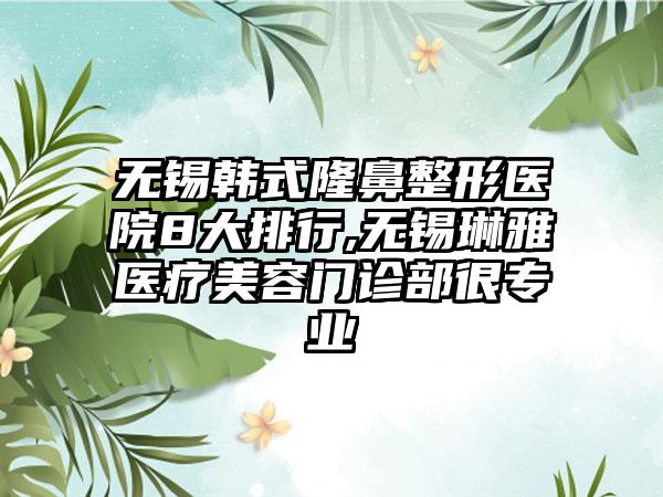 无锡韩式七元医院8大排行,无锡琳雅医疗美容门诊部很正规