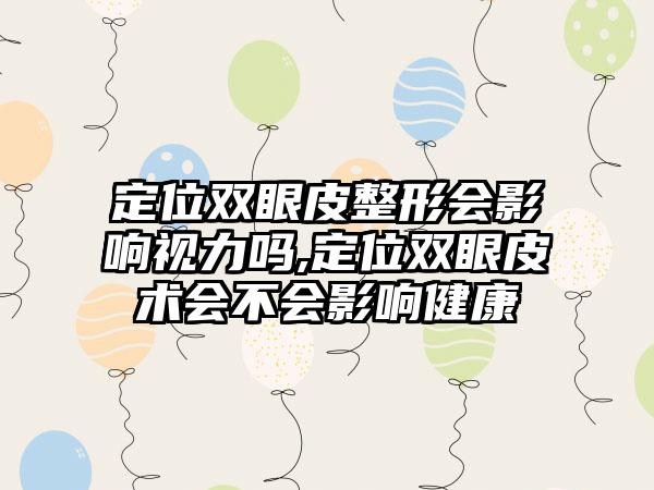 定位双眼皮整形会影响视力吗,定位双眼皮术会不会影响健康