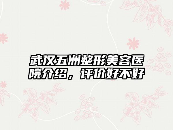 武汉五洲整形美容医院介绍,评价好不好