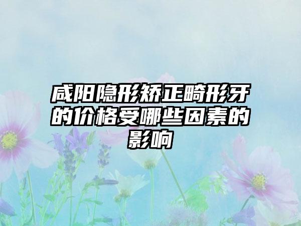 咸阳隐形矫正畸形牙的价格受哪些因素的影响