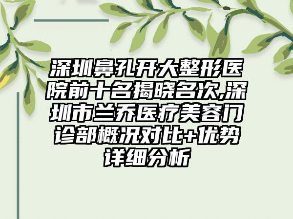 深圳鼻孔开大整形医院前十名揭晓名次,深圳市兰乔医疗美容门诊部概况对比+优势详细分析