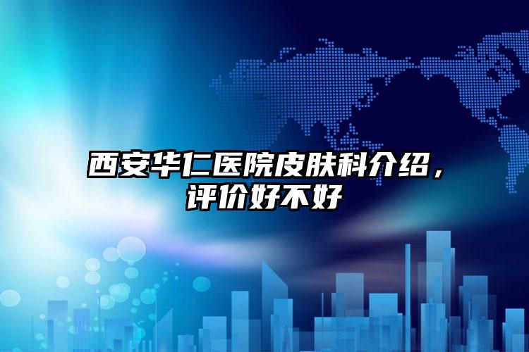 西安华仁医院皮肤科介绍，评价好不好