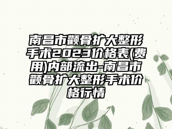 南昌市颧骨扩大整形手术2023价格表(费用)内部流出-南昌市颧骨扩大整形手术价格行情