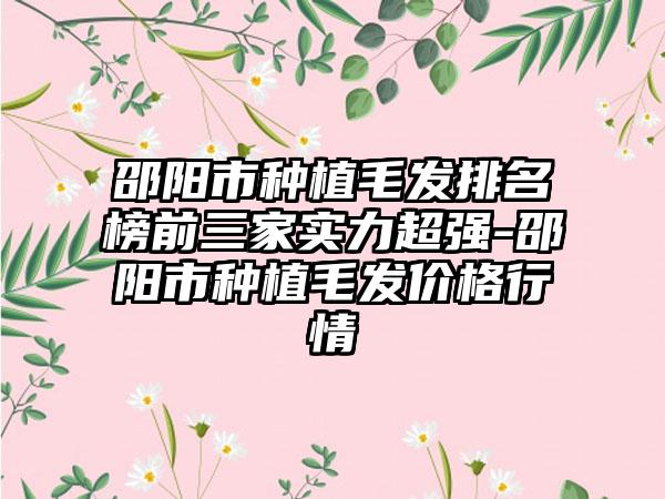 邵阳市种植毛发排名榜前三家实力超强-邵阳市种植毛发价格行情