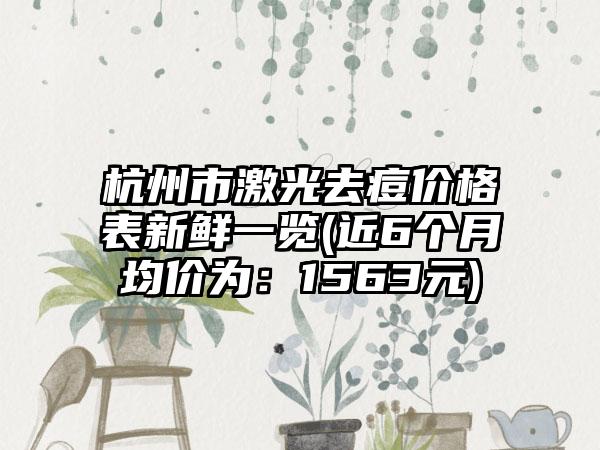 杭州市激光去痘价格表新鲜一览(近6个月均价为：1563元)