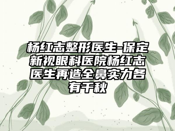 杨红志整形医生-保定新视眼科医院杨红志医生再造全鼻实力各有千秋