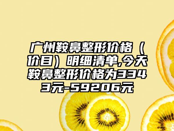 广州鞍鼻整形价格(价目)明细清单,今天鞍鼻整形价格为3343元-59206元