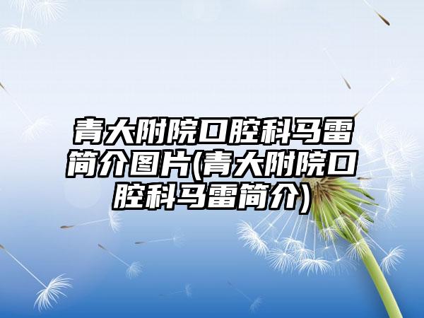 青大附院口腔科马雷简介图片(青大附院口腔科马雷简介)
