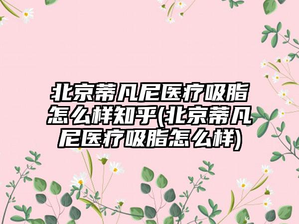 北京蒂凡尼医疗吸脂怎么样知乎(北京蒂凡尼医疗吸脂怎么样)