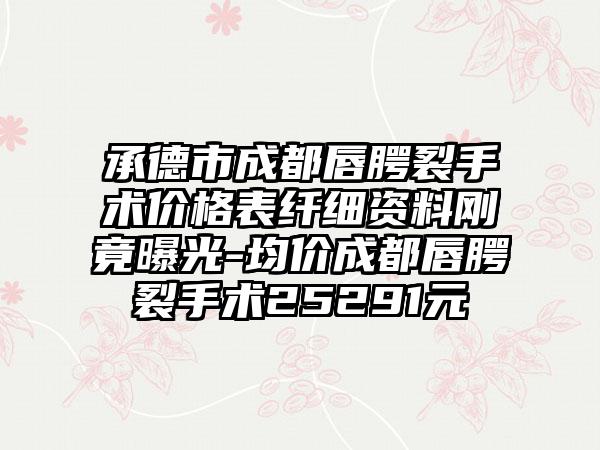 承德市成都唇腭裂手术价格表纤细资料刚竟曝光-均价成都唇腭裂手术25291元