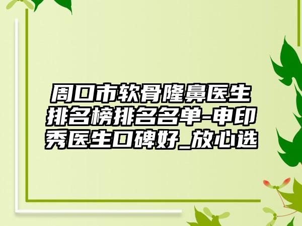 周口市软骨隆鼻医生排名榜排名名单-申印秀医生口碑好_放心选