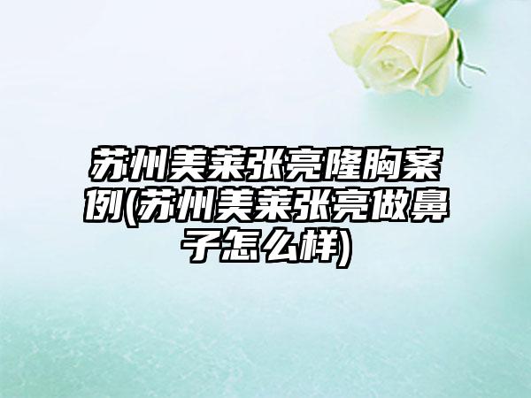 苏州美莱张亮隆胸实例(苏州美莱张亮做鼻子怎么样)
