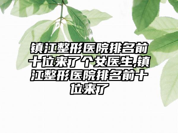 镇江整形医院排名前十位来了个女医生,镇江整形医院排名前十位来了