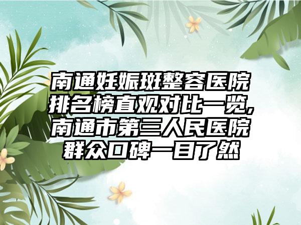 南通妊娠斑整容医院排名榜直观对比一览,南通市第三人民医院群众口碑一目了然