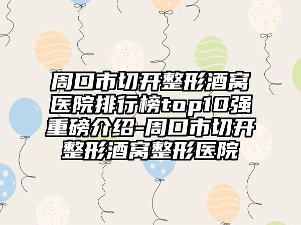 周口市切开整形酒窝医院排行榜top10强重磅介绍-周口市切开整形酒窝整形医院