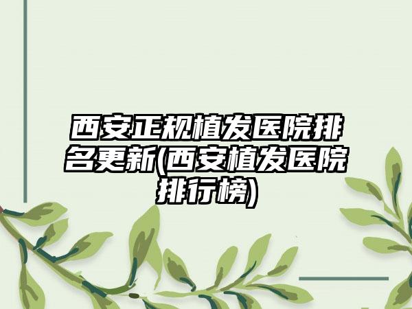 西安正规植发医院排名更新(西安植发医院排行榜)