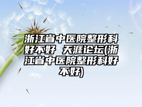 浙江省中医院整形科好不好 天涯论坛(浙江省中医院整形科好不好)