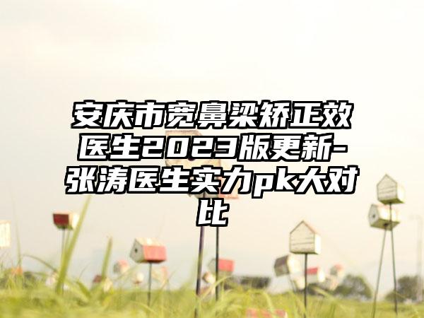 安庆市宽鼻梁矫正效医生2023版更新-张涛医生实力pk大对比