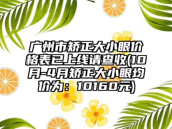 广州市矫正大小眼价格表已上线请查收(10月-4月矫正大小眼均价为：10160元)
