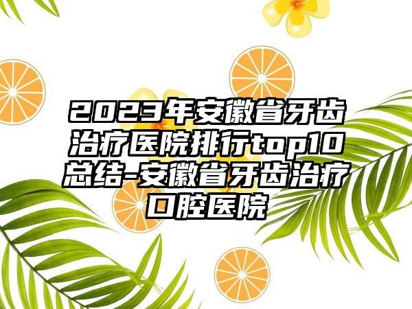 2023年安徽省牙齿治疗医院排行top10总结-安徽省牙齿治疗口腔医院