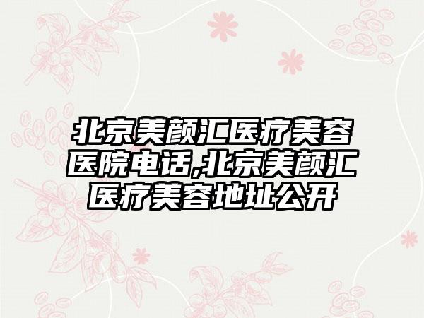 北京美颜汇医疗美容医院电话,北京美颜汇医疗美容地址公开