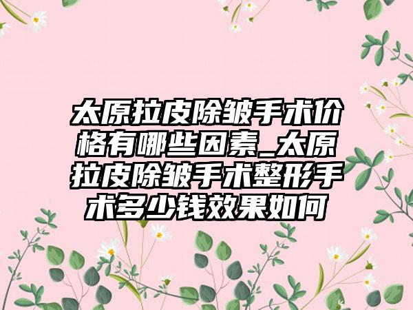 太原拉皮除皱手术价格有哪些因素_太原拉皮除皱手术整形手术多少钱成果如何