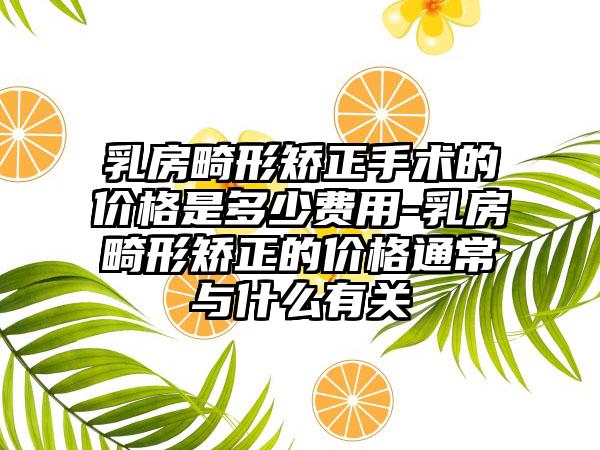 乳房畸形矫正手术的价格是多少费用-乳房畸形矫正的价格通常与什么有关