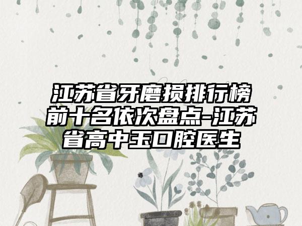 江苏省牙磨损排行榜前十名依次盘点-江苏省高中玉口腔医生