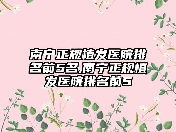南宁正规植发医院排名前5名,南宁正规植发医院排名前5
