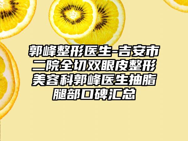 郭峰整形医生-吉安市二院全切双眼皮整形美容科郭峰医生抽脂腿部口碑汇总