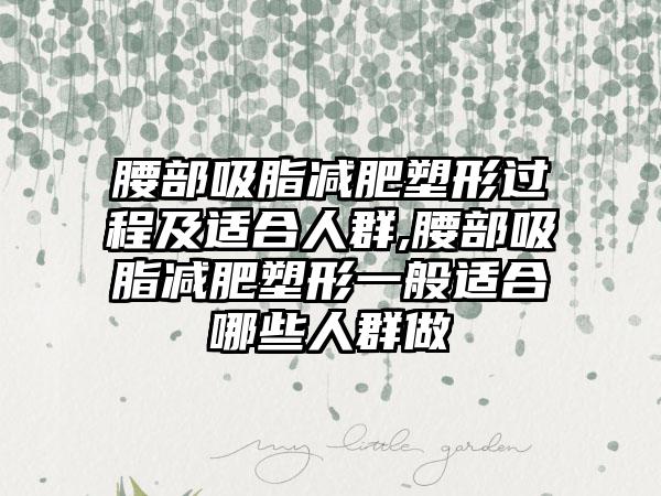 腰部吸脂减肥塑形过程及适合人群,腰部吸脂减肥塑形一般适合哪些人群做