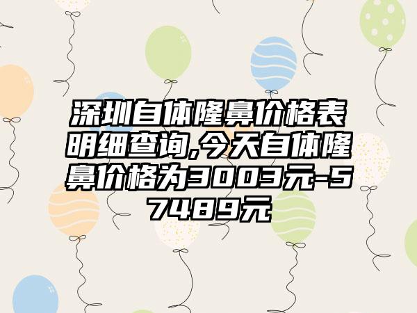 深圳自体隆鼻价格表明细查询,今天自体隆鼻价格为3003元-57489元