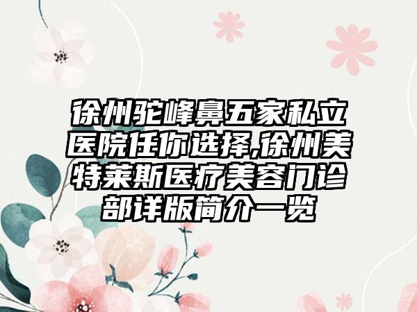 徐州驼峰鼻五家私立医院任你选择,徐州美特莱斯医疗美容门诊部详版简介一览