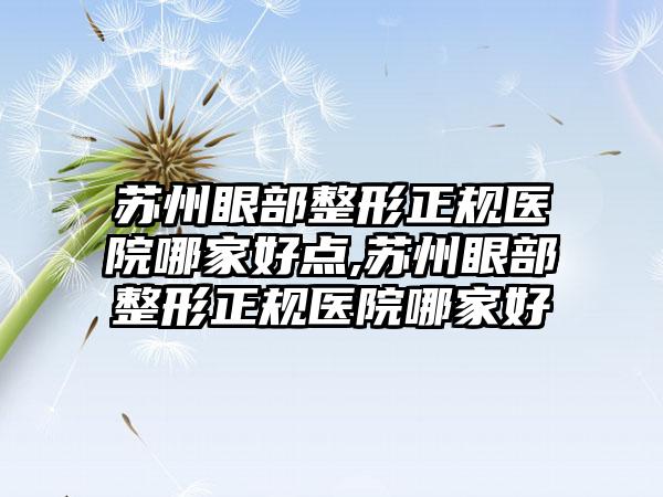 苏州眼部整形正规医院哪家好点,苏州眼部整形正规医院哪家好