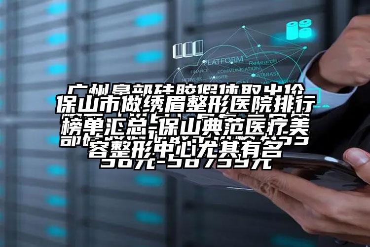 保山市做绣眉整形医院排行榜单汇总-保山典范医疗美容整形中心尤其有名